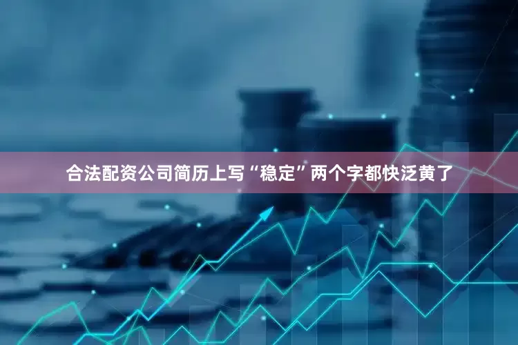 合法配资公司简历上写“稳定”两个字都快泛黄了